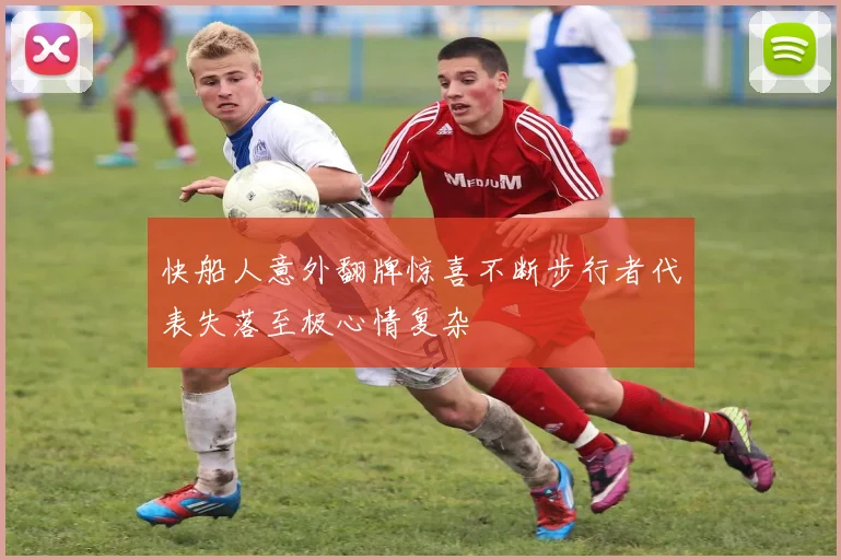 快船人意外翻牌惊喜不断步行者代表失落至极心情复杂