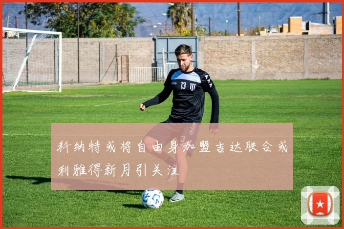 科纳特或将自由身加盟吉达联合或利雅得新月引关注