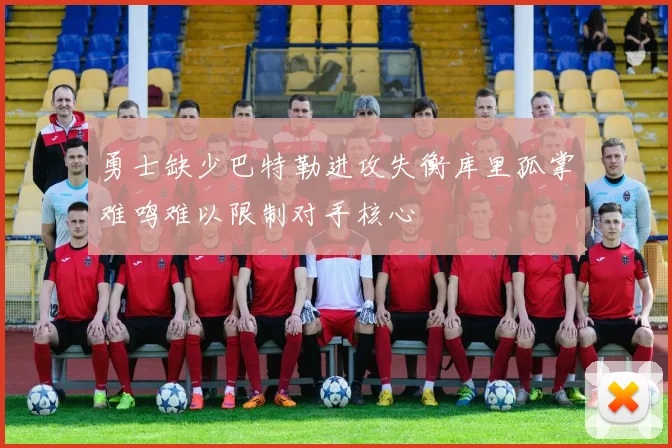 勇士缺少巴特勒进攻失衡库里孤掌难鸣难以限制对手核心