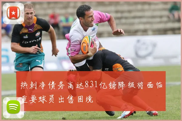 热刺净债务高达831亿镑降级将面临重要球员出售困境