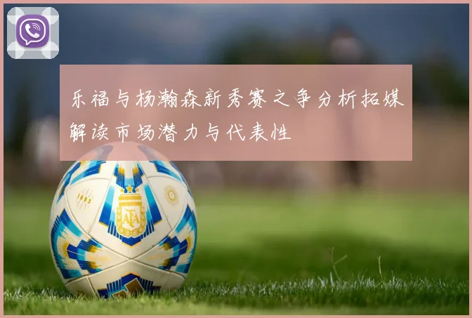 乐福与杨瀚森新秀赛之争分析拓媒解读市场潜力与代表性